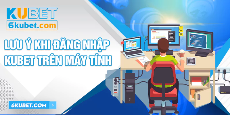 Những lưu ý quan trọng khi đăng nhập KUBET trên máy tính