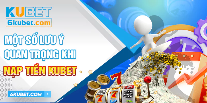 Một số lưu ý khi anh em nạp tiền KUBET cần nắm rõ